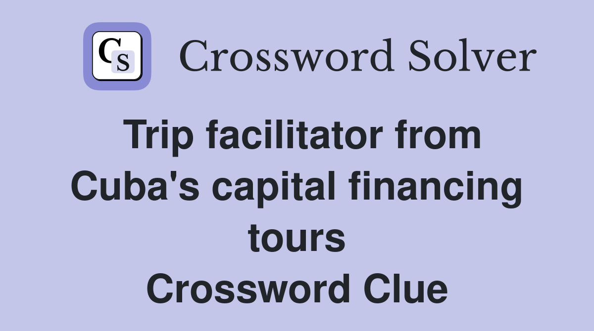 Trip facilitator from Cuba's capital financing tours Crossword Clue