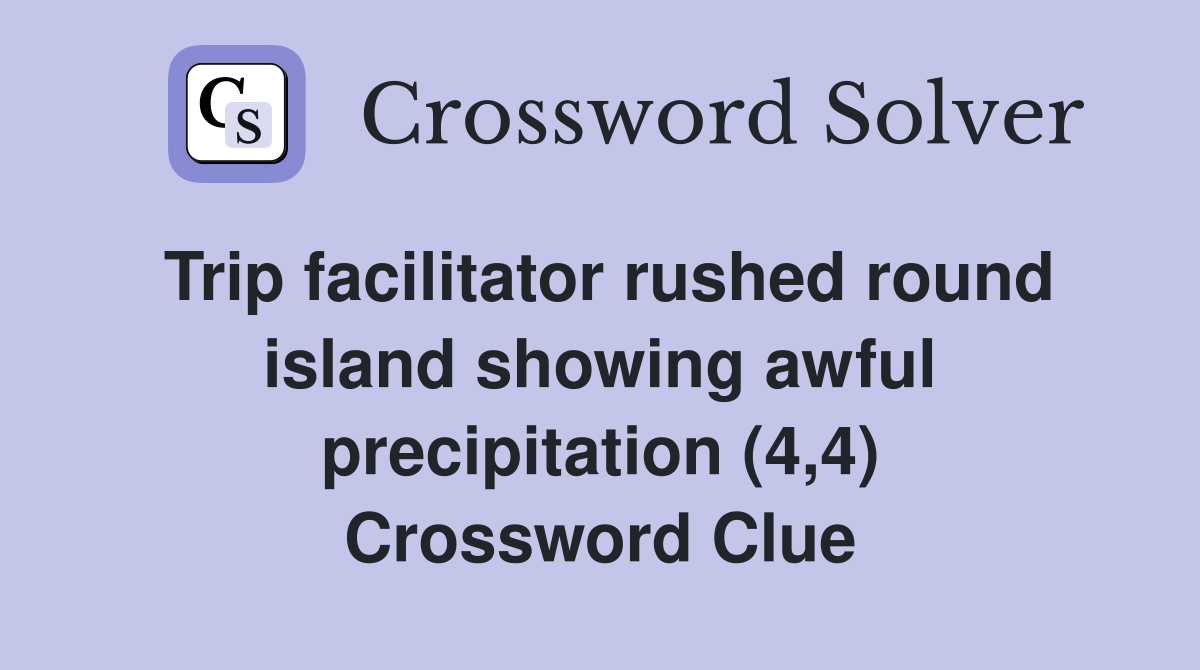 Trip facilitator rushed round island showing awful precipitation (4,4) Crossword Clue