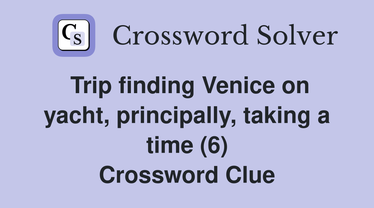 Trip finding Venice on yacht, principally, taking a time (6) Crossword Clue