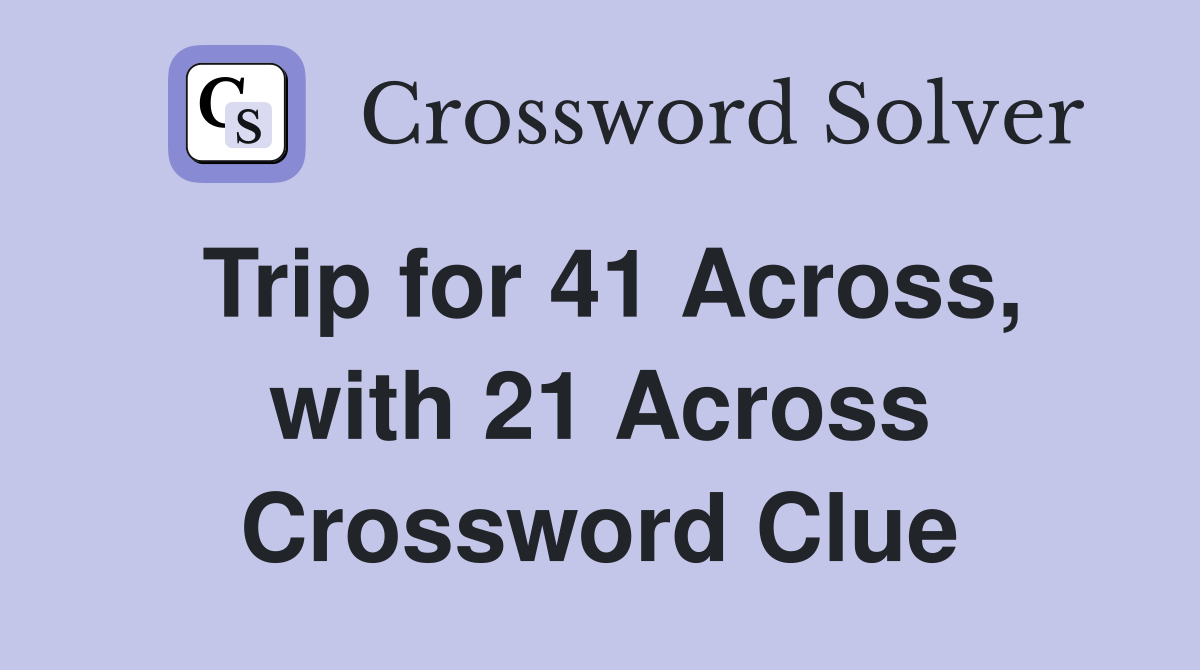 Trip for 41 Across, with 21 Across Crossword Clue