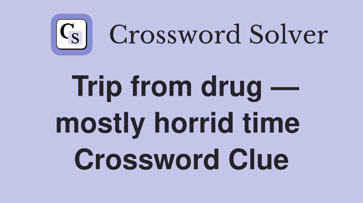 Trip from drug — mostly horrid time  Crossword Clue