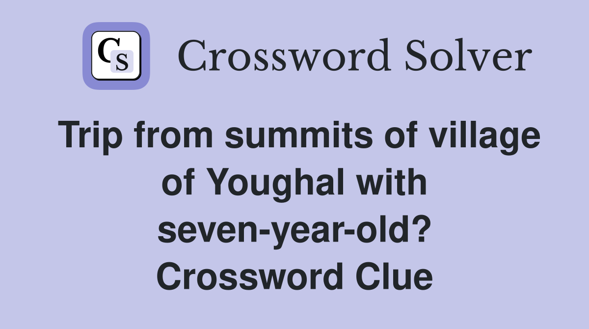 Trip from summits of village of Youghal with seven-year-old? Crossword Clue