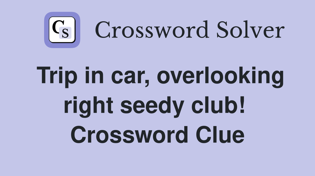 Trip in car, overlooking right seedy club!  Crossword Clue