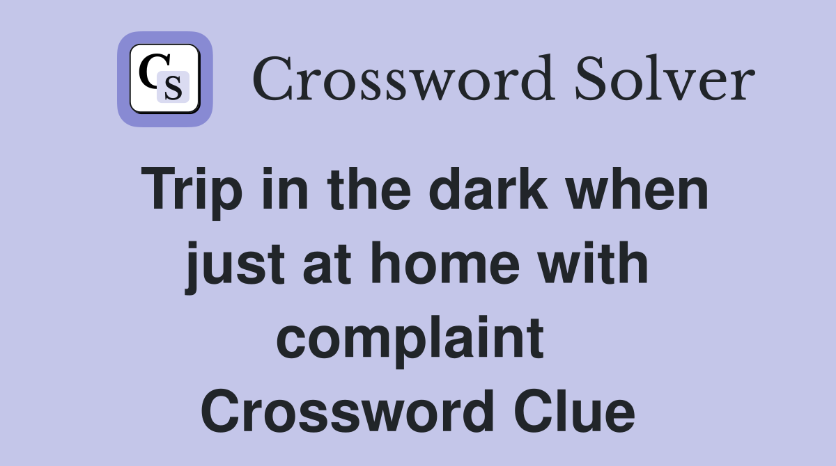 Trip in the dark when just at home with complaint  Crossword Clue