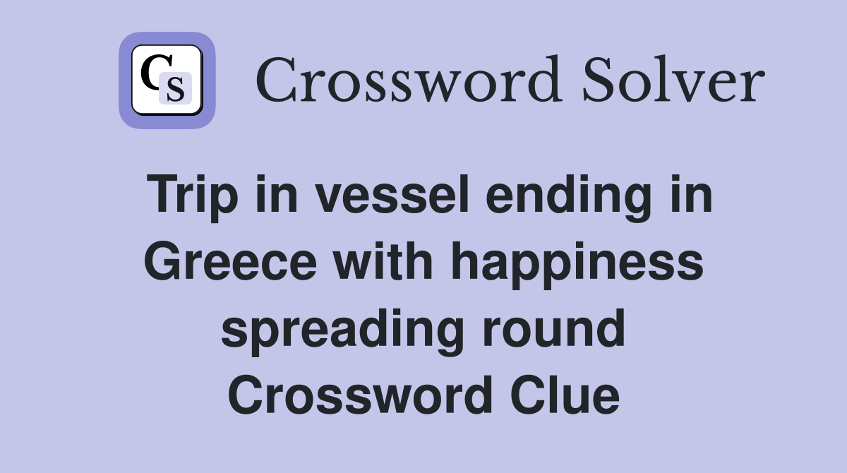 Trip in vessel ending in Greece with happiness spreading round Crossword Clue