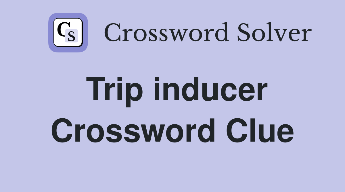 Trip inducer Crossword Clue