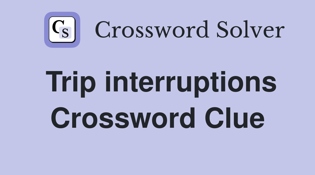 Trip interruptions Crossword Clue