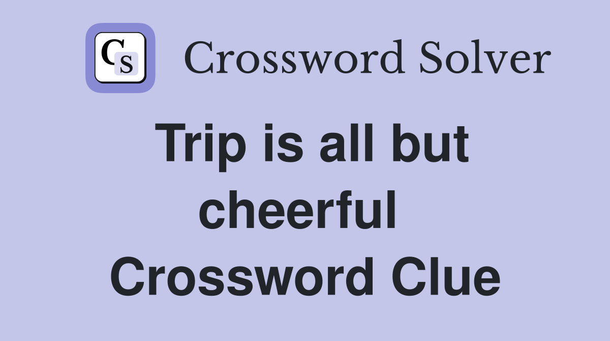 Trip is all but cheerful  Crossword Clue