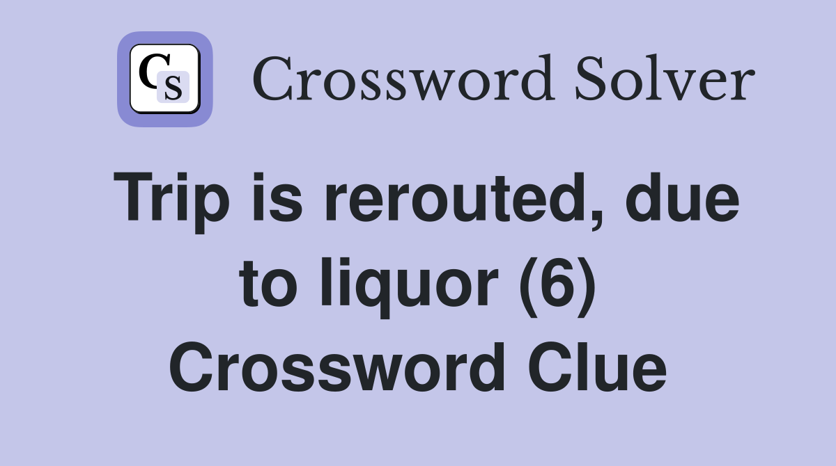 Trip is rerouted, due to liquor (6) Crossword Clue