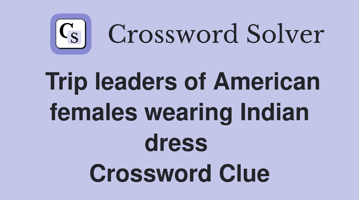 Trip leaders of American females wearing Indian dress  Crossword Clue