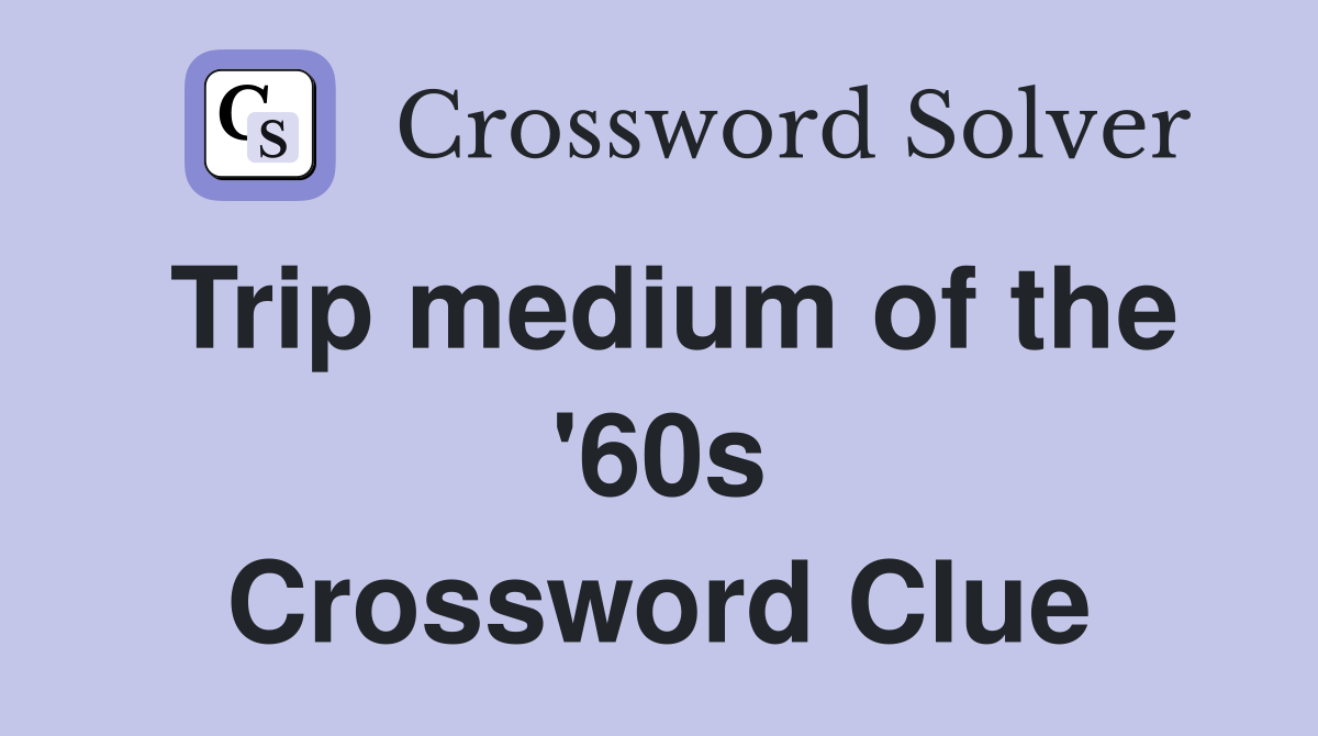 Trip medium of the '60s Crossword Clue