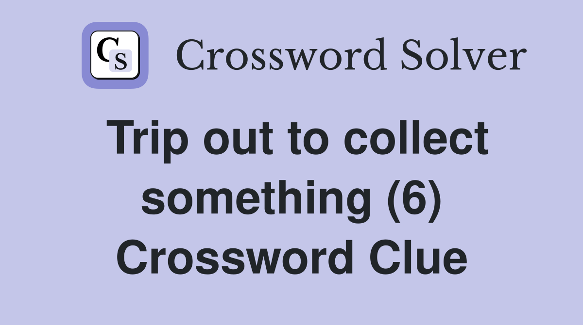 Trip out to collect something (6) Crossword Clue