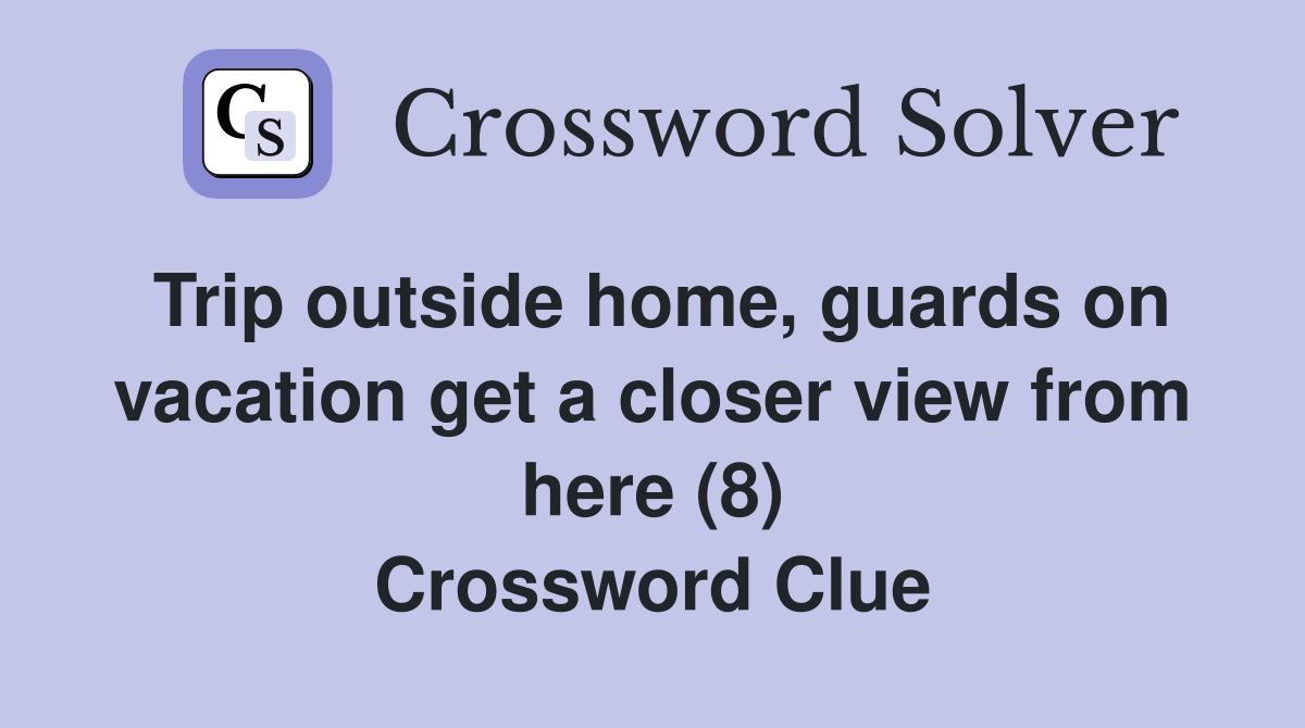 Trip outside home, guards on vacation get a closer view from here (8) Crossword Clue