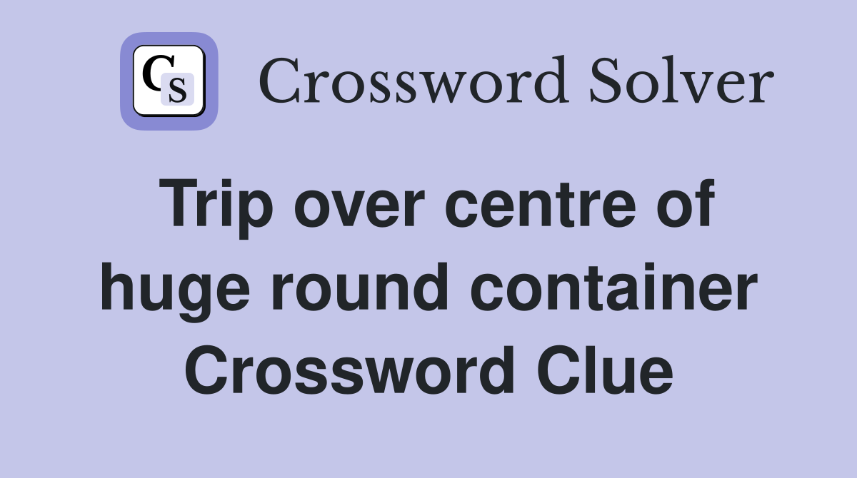 Trip over centre of huge round container Crossword Clue