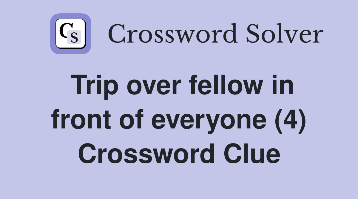 Trip over fellow in front of everyone (4) Crossword Clue