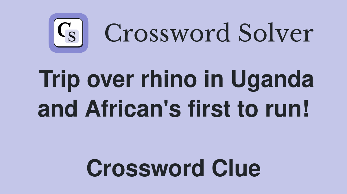 Trip over rhino in Uganda and African's first to run!  Crossword Clue