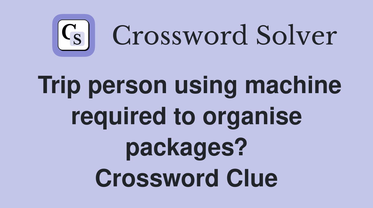 Trip person using machine required to organise packages? Crossword Clue