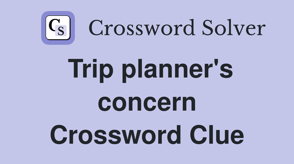 Trip planner's concern Crossword Clue