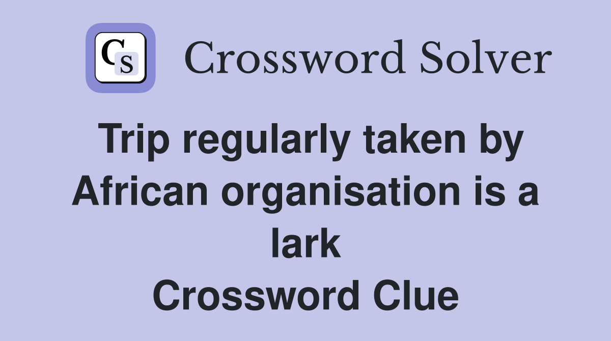 Trip regularly taken by African organisation is a lark Crossword Clue