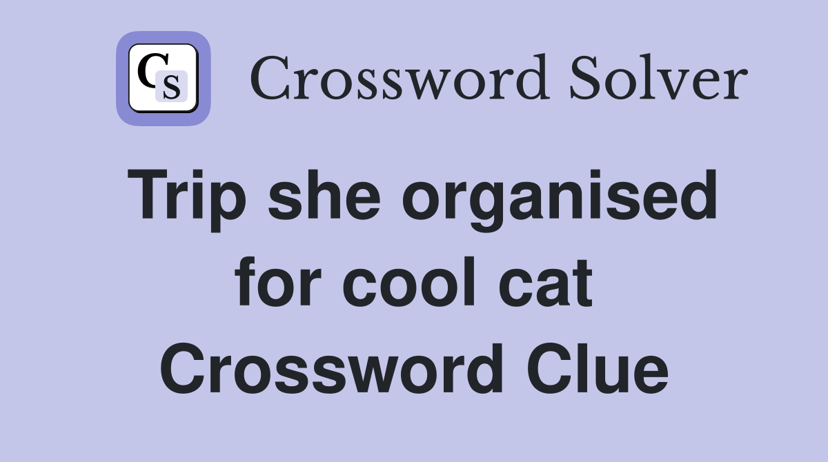 Trip she organised for cool cat Crossword Clue