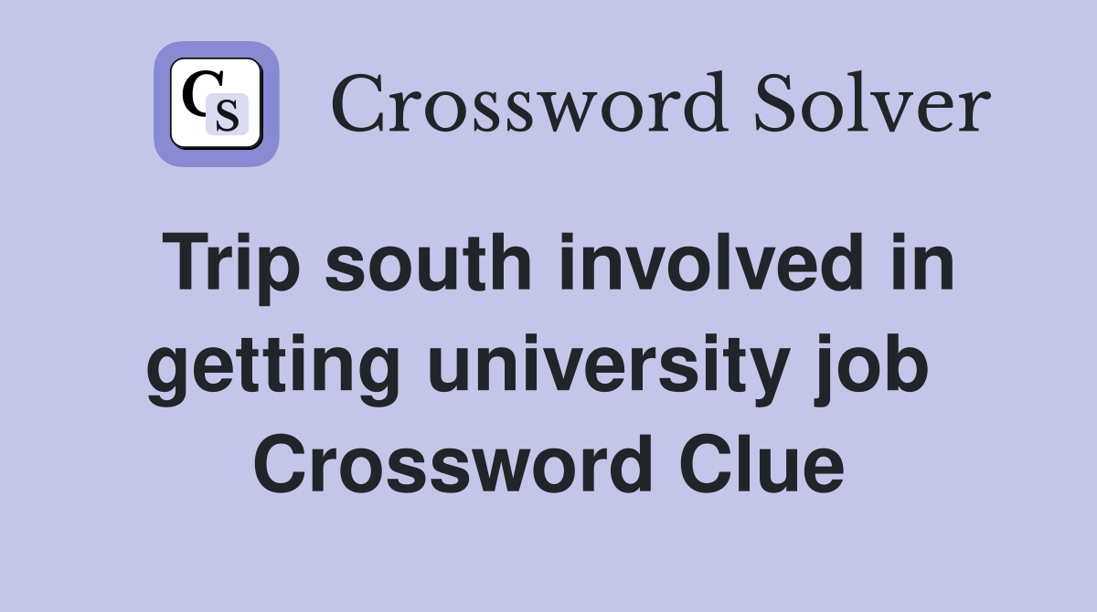 Trip south involved in getting university job  Crossword Clue