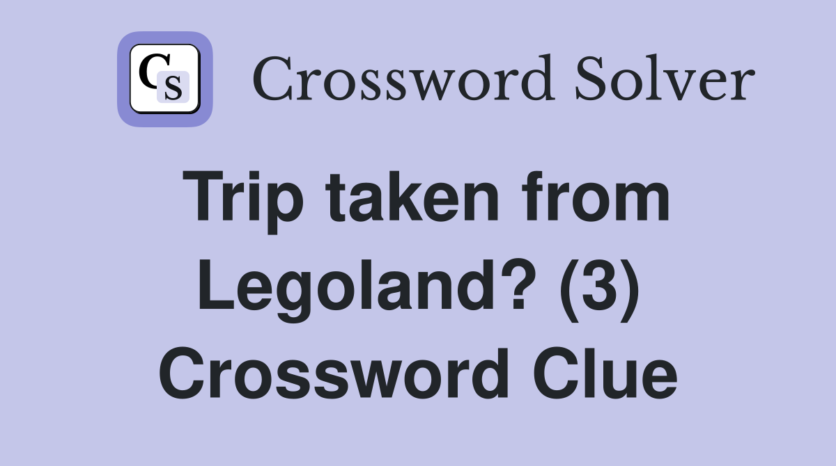 Trip taken from Legoland? (3) Crossword Clue