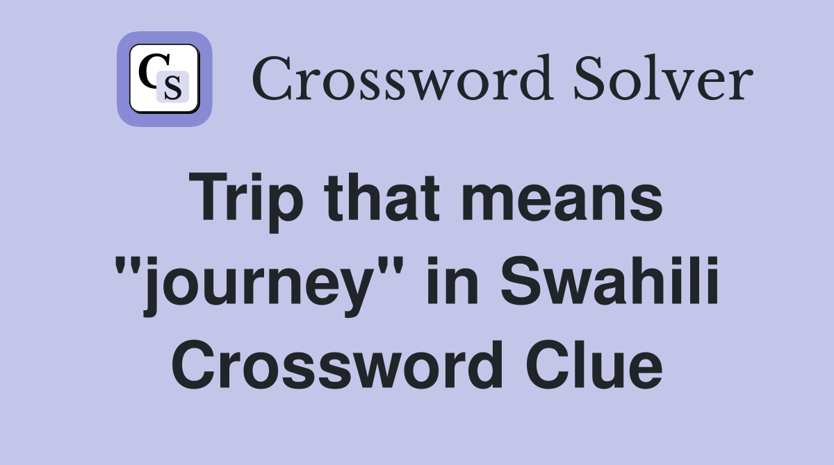 Trip that means "journey" in Swahili Crossword Clue