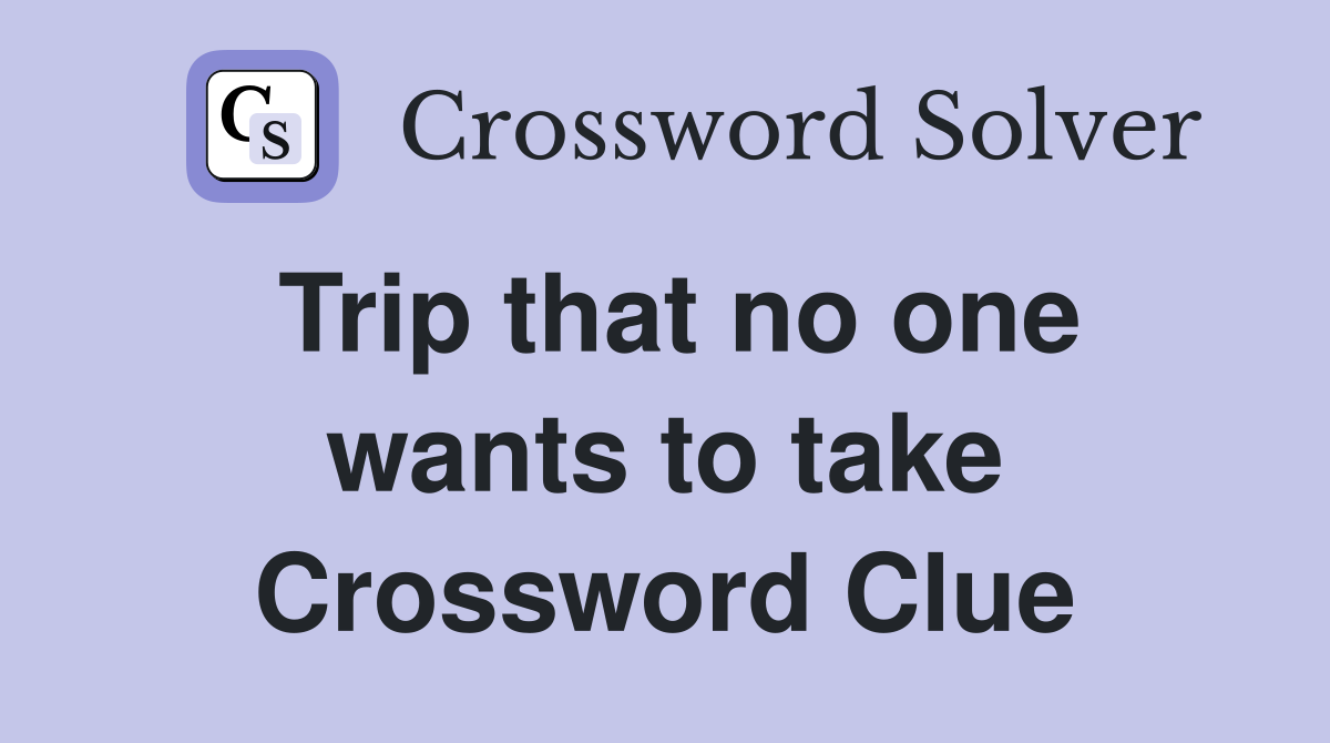 Trip that no one wants to take Crossword Clue