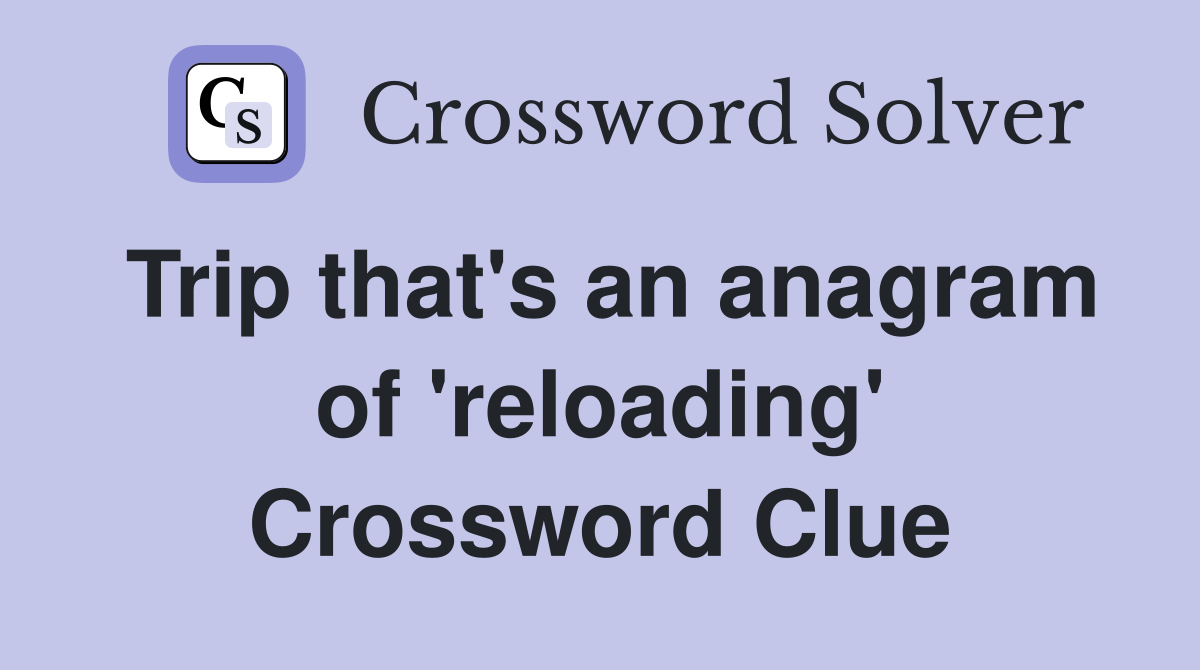 Trip that's an anagram of 'reloading' Crossword Clue