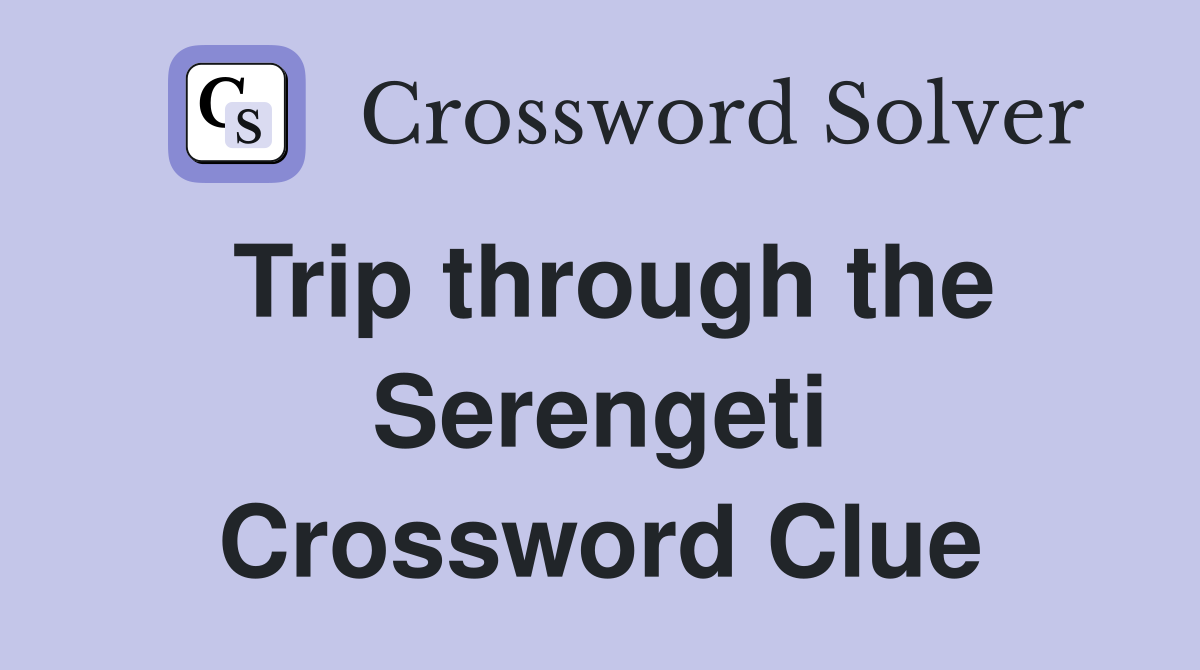 Trip through the Serengeti Crossword Clue