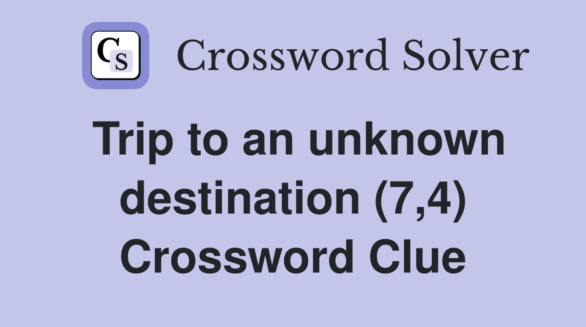 Trip to an unknown destination (7,4) Crossword Clue