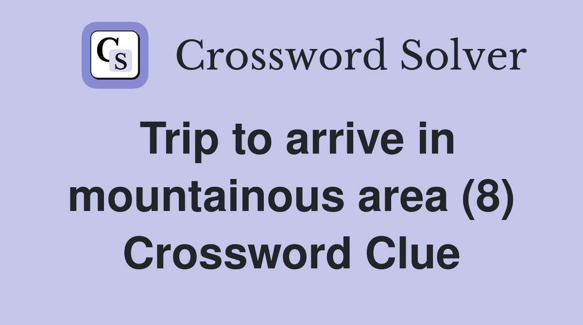 Trip to arrive in mountainous area (8) Crossword Clue