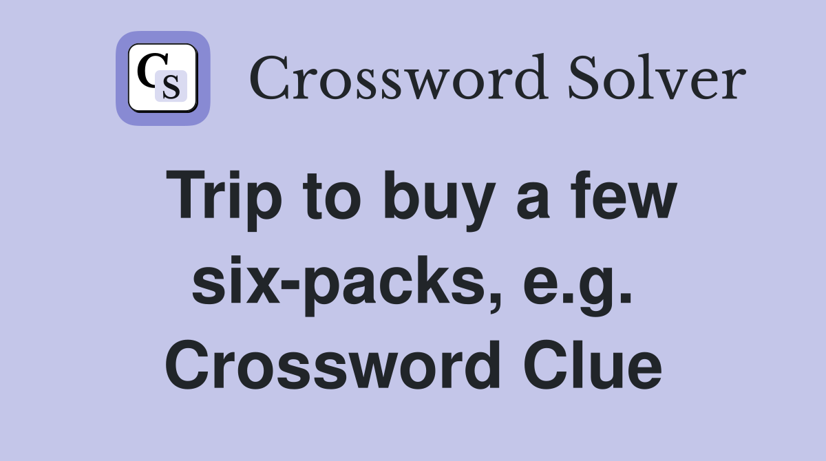 Trip to buy a few six-packs, e.g. Crossword Clue