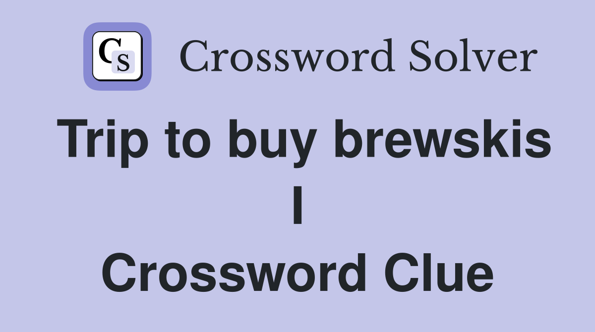 Trip to buy brewskis I Crossword Clue