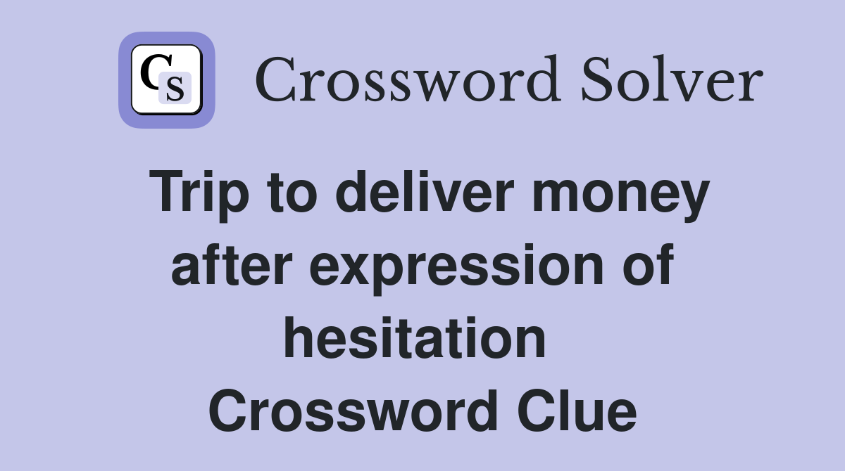 Trip to deliver money after expression of hesitation  Crossword Clue