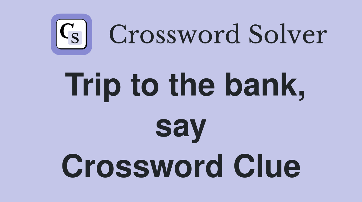 Trip to the bank, say Crossword Clue