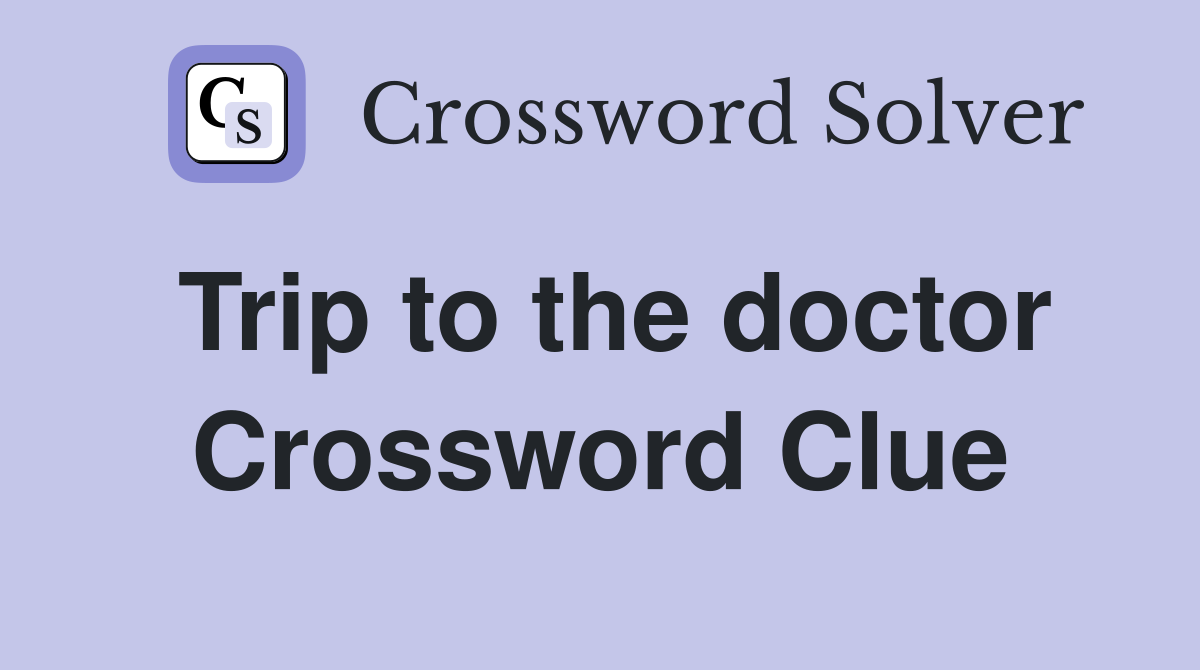 Trip to the doctor Crossword Clue