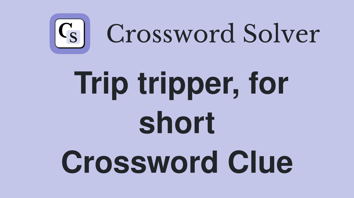 Trip tripper, for short Crossword Clue