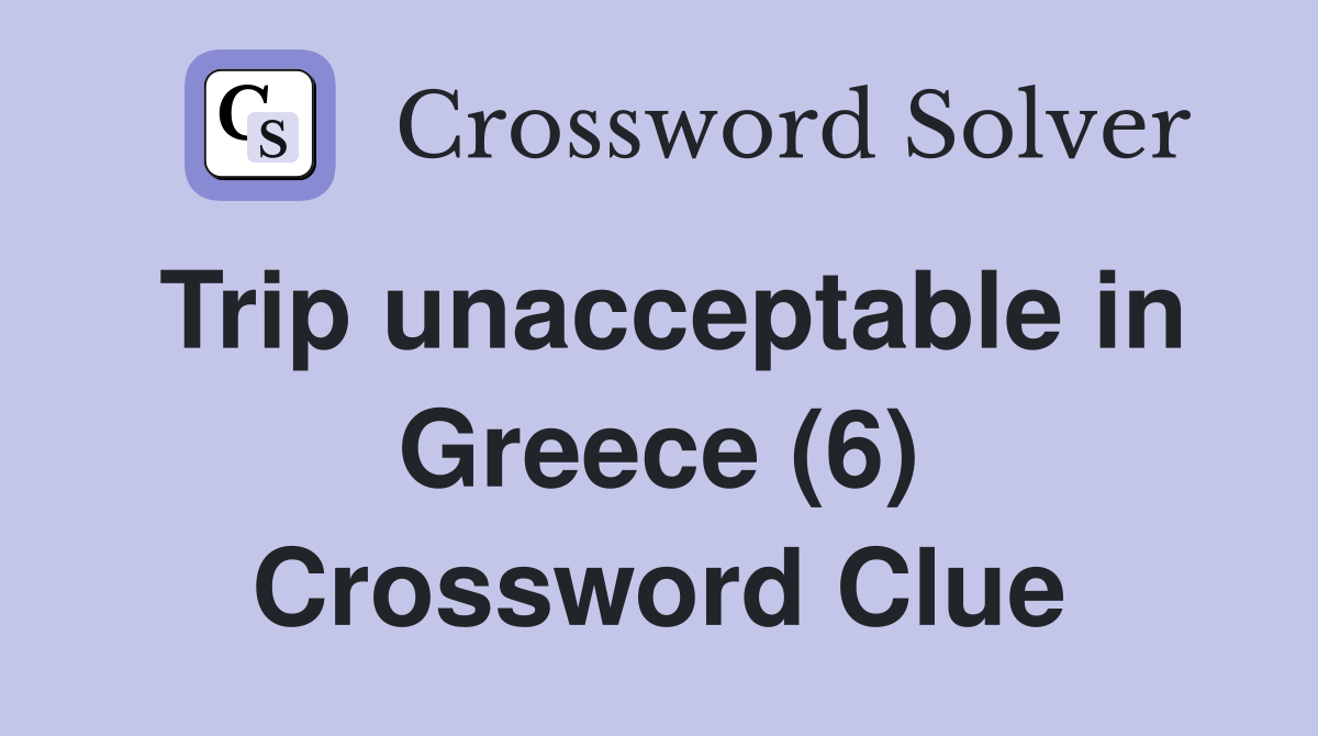Trip unacceptable in Greece (6) Crossword Clue
