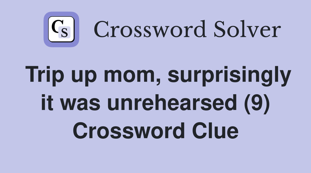 Trip up mom, surprisingly it was unrehearsed (9) Crossword Clue