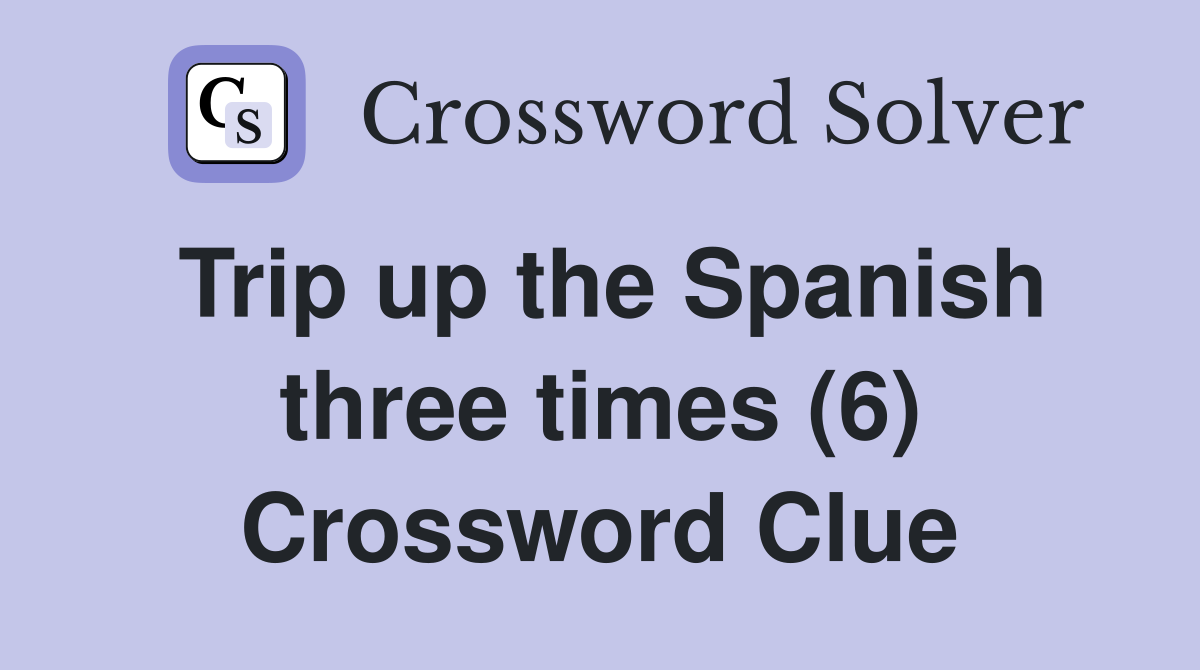 Trip up the Spanish three times (6) Crossword Clue
