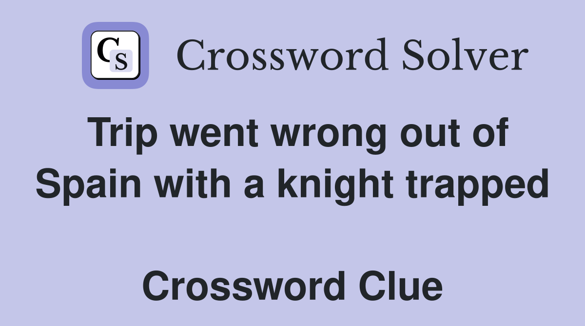 Trip went wrong out of Spain with a knight trapped  Crossword Clue