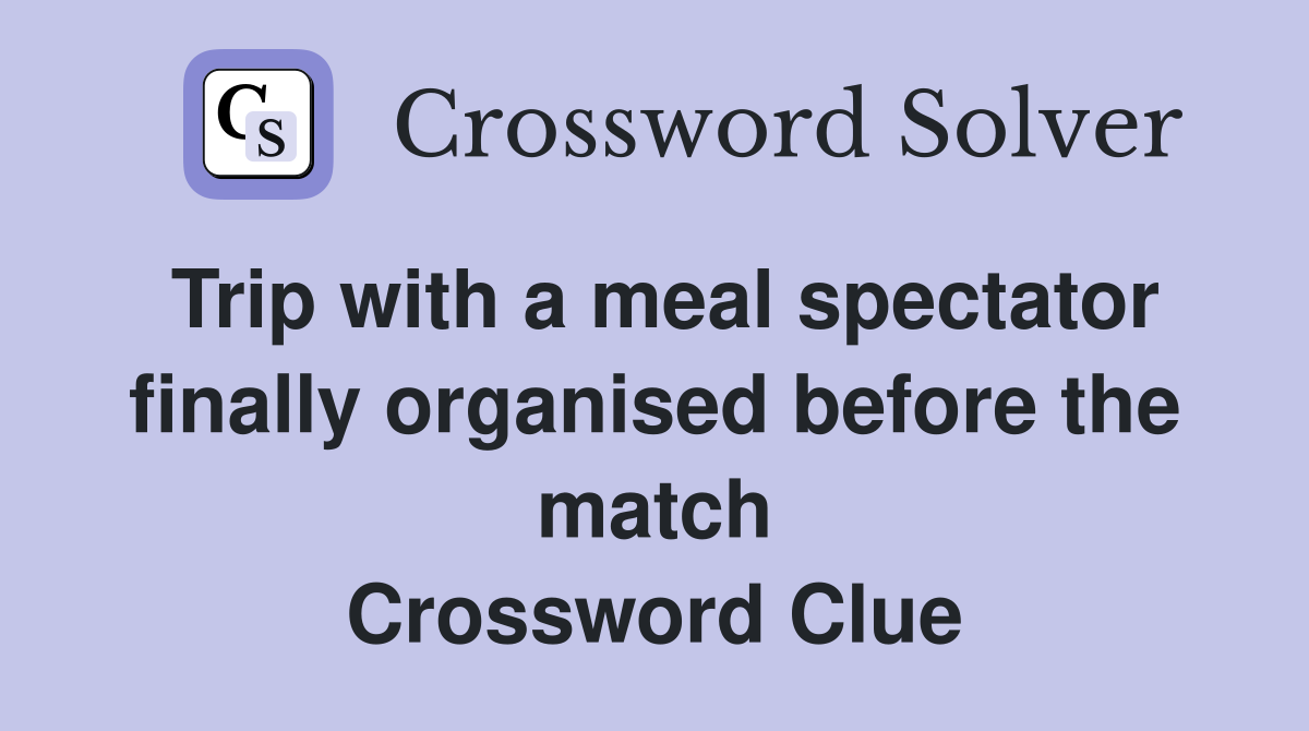 Trip with a meal spectator finally organised before the match Crossword Clue