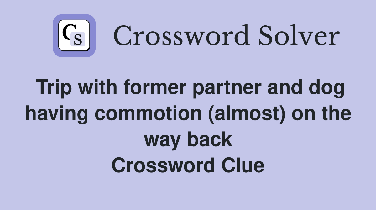 Trip with former partner and dog having commotion (almost) on the way back Crossword Clue