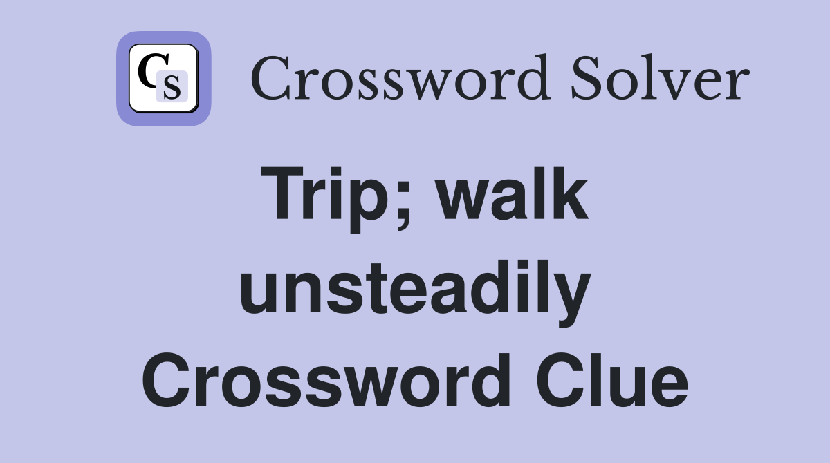 Trip; walk unsteadily Crossword Clue