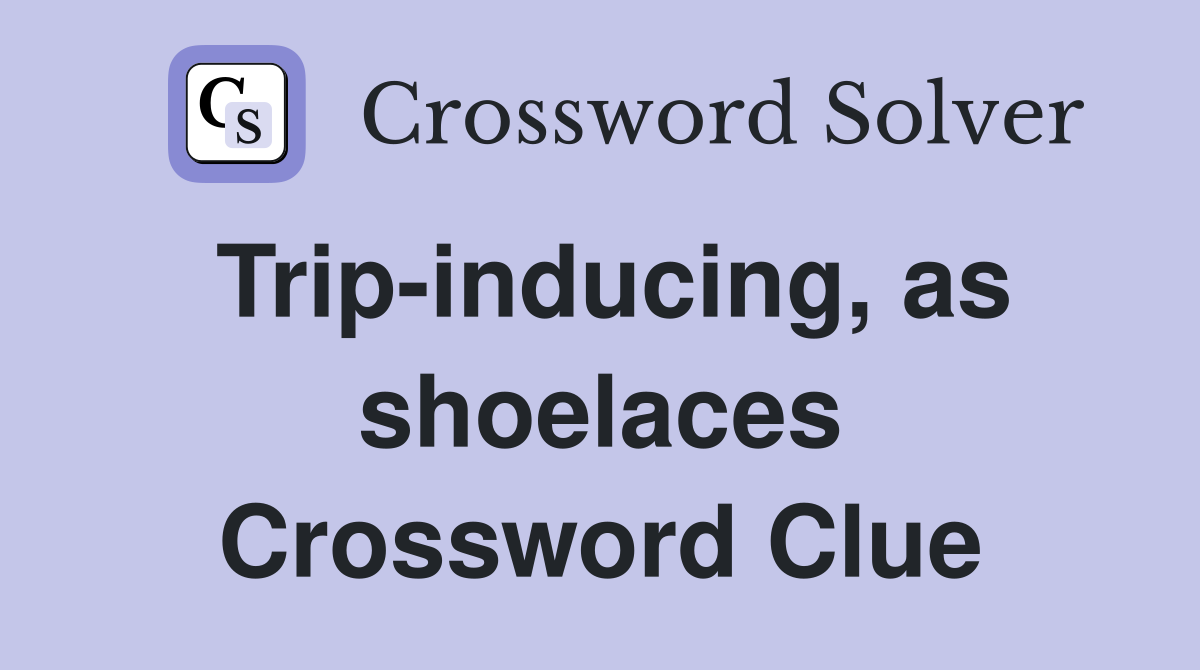 Trip-inducing, as shoelaces Crossword Clue