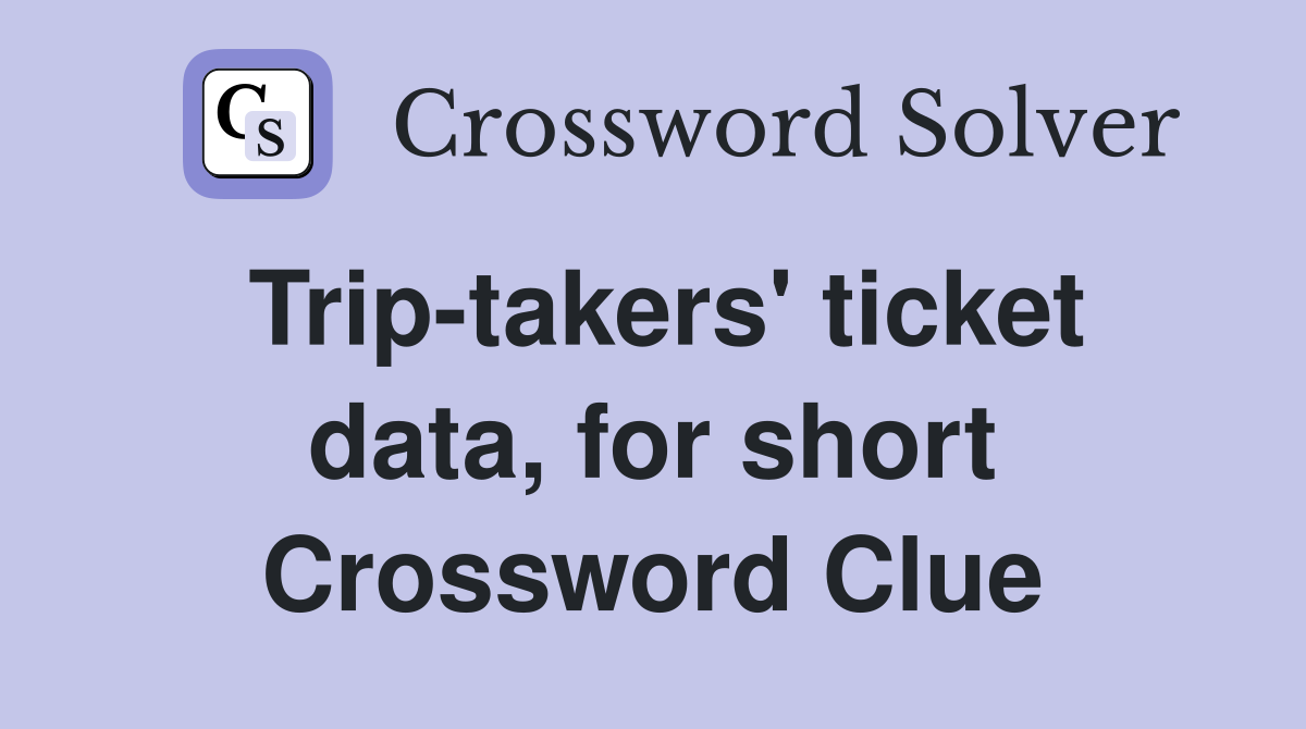 Trip-takers' ticket data, for short Crossword Clue