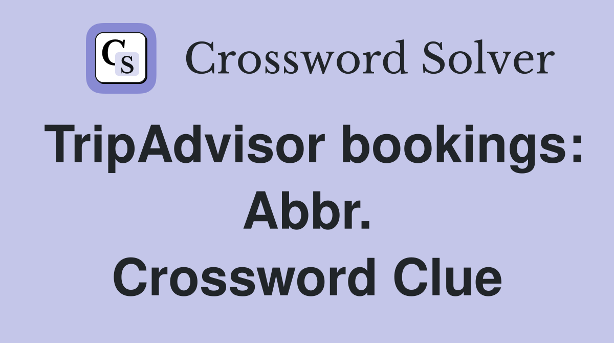TripAdvisor bookings: Abbr. Crossword Clue