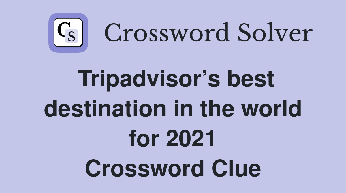 Tripadvisor’s best destination in the world for 2021 Crossword Clue
