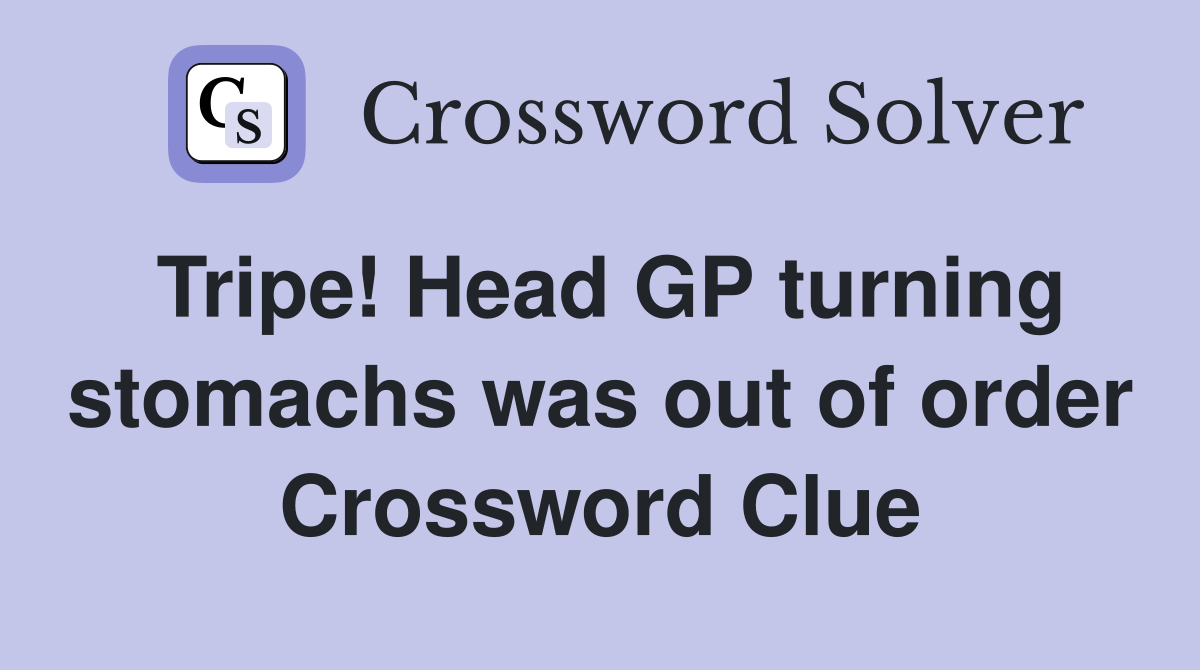 Tripe! Head GP turning stomachs was out of order Crossword Clue
